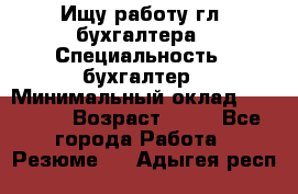 Ищу работу гл. бухгалтера › Специальность ­ бухгалтер › Минимальный оклад ­ 30 000 › Возраст ­ 41 - Все города Работа » Резюме   . Адыгея респ.